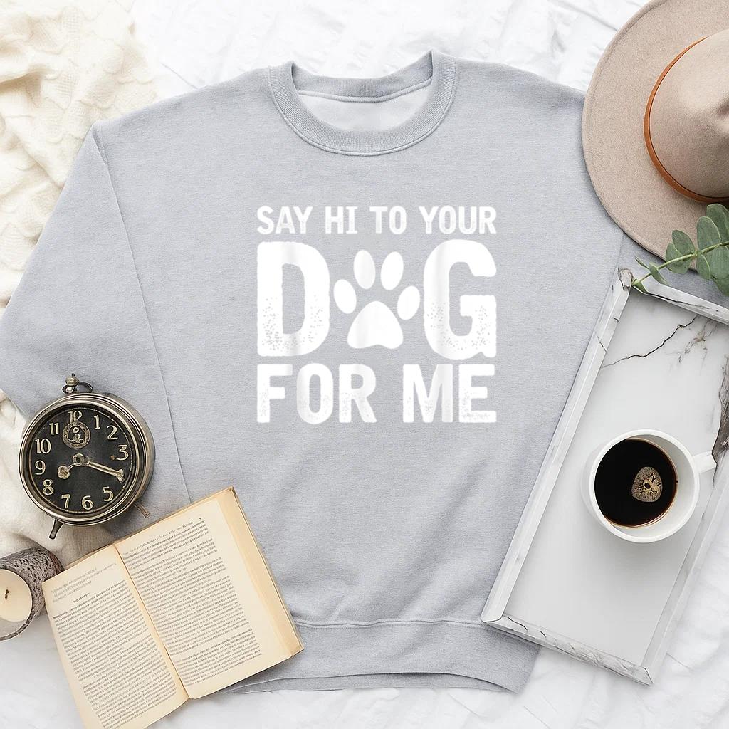 Say Hi To Your Dog For Me Sweatshirt